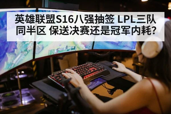 英雄联盟S16八强抽签 LPL三队同半区 保送决赛还是冠军内耗？