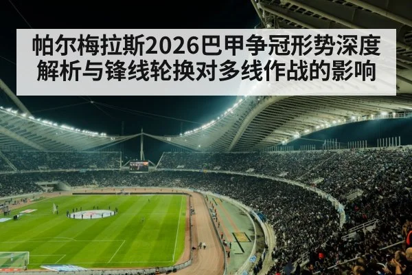 帕尔梅拉斯2026巴甲争冠形势深度解析与锋线轮换对多线作战的影响