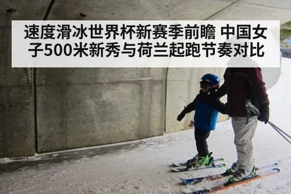 速度滑冰世界杯新赛季前瞻 中国女子500米新秀与荷兰起跑节奏对比