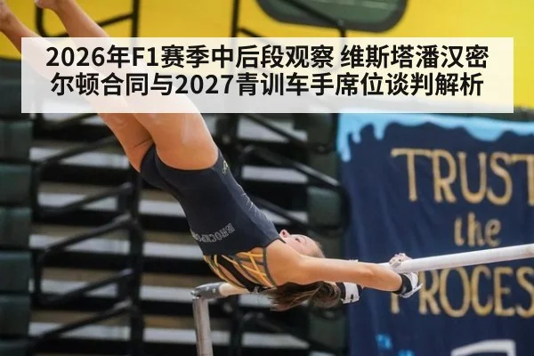 2026年F1赛季中后段观察 维斯塔潘汉密尔顿合同与2027青训车手席位谈判解析