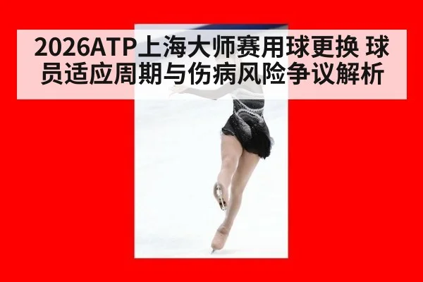2026ATP上海大师赛用球更换 球员适应周期与伤病风险争议解析
