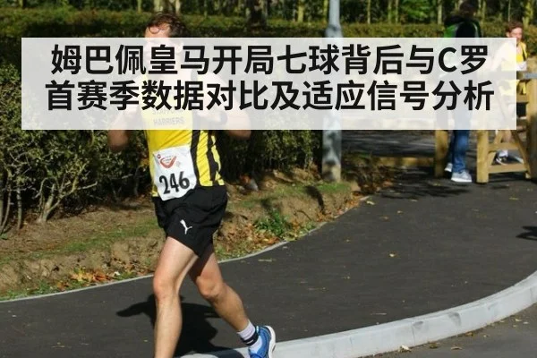 姆巴佩皇马开局七球背后与C罗首赛季数据对比及适应信号分析