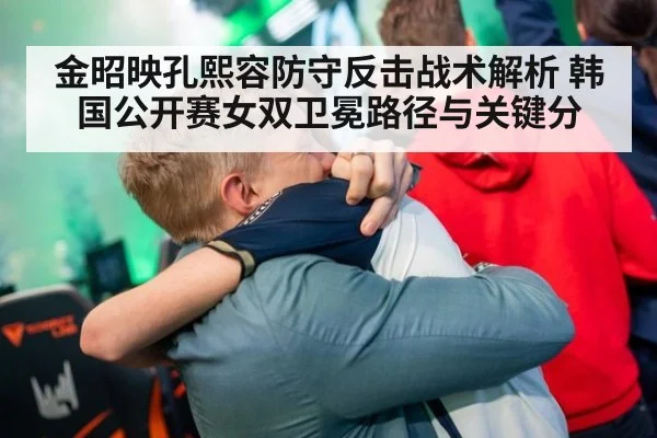 金昭映孔熙容防守反击战术解析 韩国公开赛女双卫冕路径与关键分