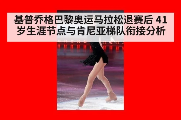 基普乔格巴黎奥运马拉松退赛后 41岁生涯节点与肯尼亚梯队衔接分析